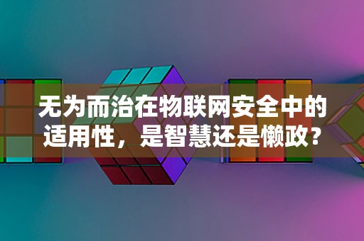 无为而治在物联网安全中的适用性，是智慧还是懒政？