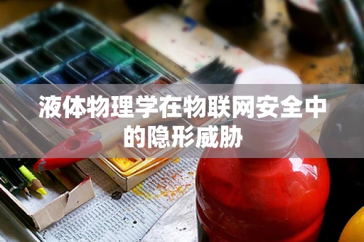 液体物理学在物联网安全中的隐形威胁
