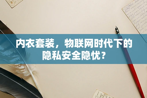 内衣套装，物联网时代下的隐私安全隐忧？