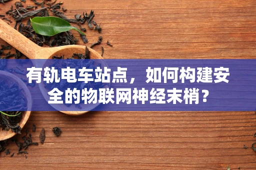 有轨电车站点，如何构建安全的物联网神经末梢？