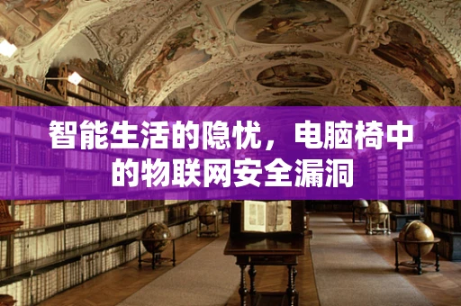 智能生活的隐忧，电脑椅中的物联网安全漏洞