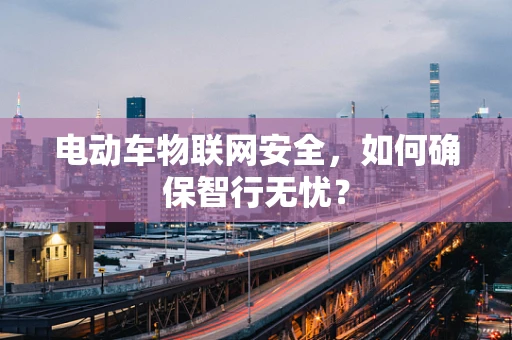 电动车物联网安全，如何确保智行无忧？