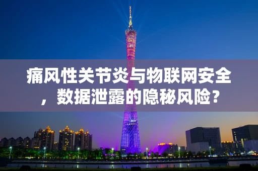 痛风性关节炎与物联网安全，数据泄露的隐秘风险？
