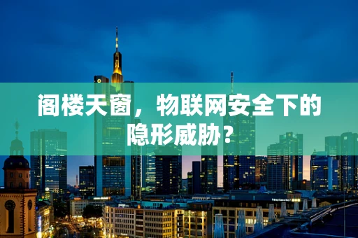 阁楼天窗，物联网安全下的隐形威胁？