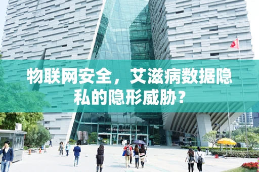 物联网安全，艾滋病数据隐私的隐形威胁？