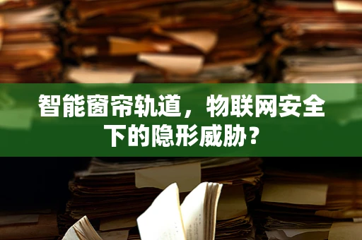 智能窗帘轨道，物联网安全下的隐形威胁？