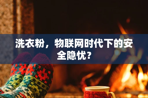 洗衣粉，物联网时代下的安全隐忧？