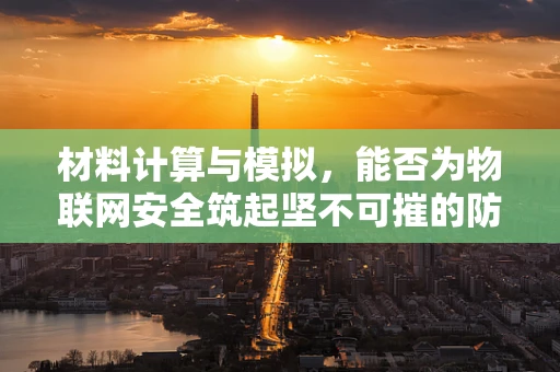 材料计算与模拟，能否为物联网安全筑起坚不可摧的防线？