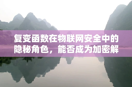 复变函数在物联网安全中的隐秘角色，能否成为加密解密的‘魔法钥匙’？