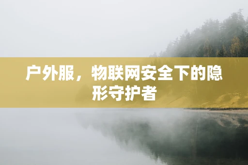 户外服，物联网安全下的隐形守护者