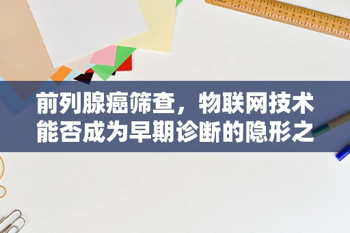 前列腺癌筛查，物联网技术能否成为早期诊断的隐形之手？
