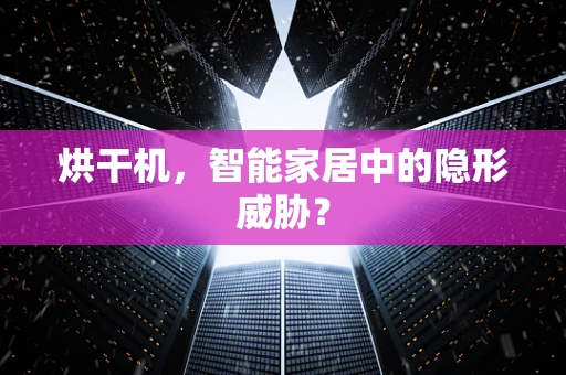 烘干机，智能家居中的隐形威胁？