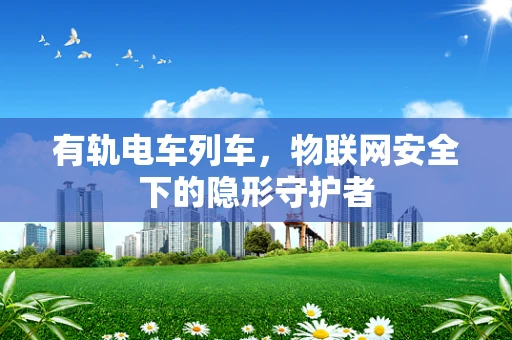有轨电车列车，物联网安全下的隐形守护者