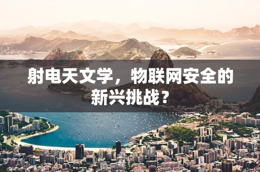 射电天文学，物联网安全的新兴挑战？