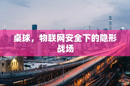 桌球，物联网安全下的隐形战场