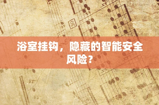 浴室挂钩，隐藏的智能安全风险？