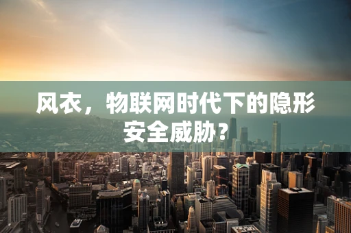 风衣，物联网时代下的隐形安全威胁？