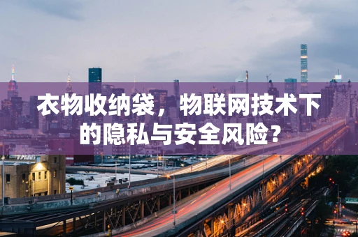 衣物收纳袋，物联网技术下的隐私与安全风险？