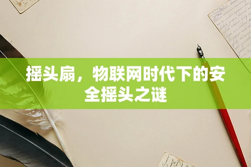 摇头扇，物联网时代下的安全摇头之谜