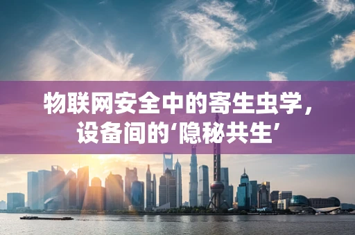 物联网安全中的寄生虫学，设备间的‘隐秘共生’