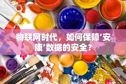 物联网时代，如何保障‘安康’数据的安全？