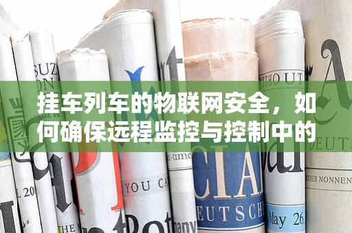 挂车列车的物联网安全，如何确保远程监控与控制中的数据安全？