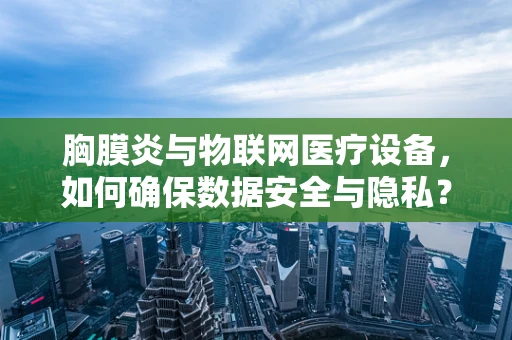 胸膜炎与物联网医疗设备，如何确保数据安全与隐私？