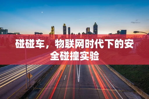 碰碰车，物联网时代下的安全碰撞实验