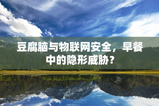 豆腐脑与物联网安全，早餐中的隐形威胁？