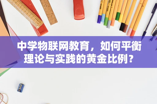 中学物联网教育，如何平衡理论与实践的黄金比例？