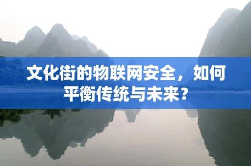 文化街的物联网安全，如何平衡传统与未来？
