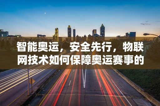 智能奥运，安全先行，物联网技术如何保障奥运赛事的网络安全？