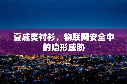 夏威夷衬衫，物联网安全中的隐形威胁
