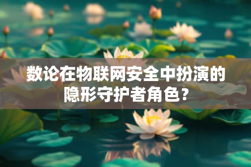 数论在物联网安全中扮演的隐形守护者角色？