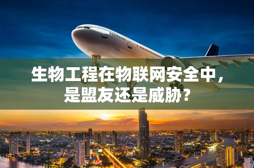 生物工程在物联网安全中，是盟友还是威胁？