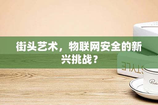 街头艺术，物联网安全的新兴挑战？