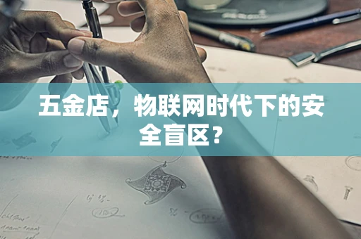 五金店，物联网时代下的安全盲区？