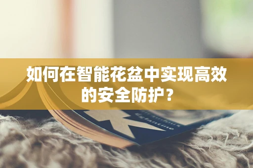 如何在智能花盆中实现高效的安全防护？