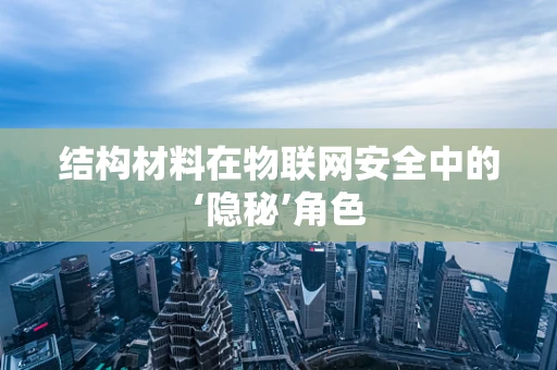 结构材料在物联网安全中的‘隐秘’角色