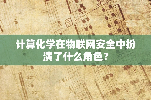 计算化学在物联网安全中扮演了什么角色？