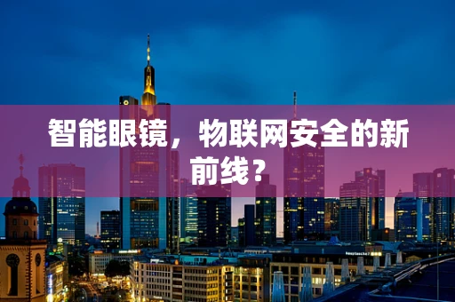 智能眼镜，物联网安全的新前线？