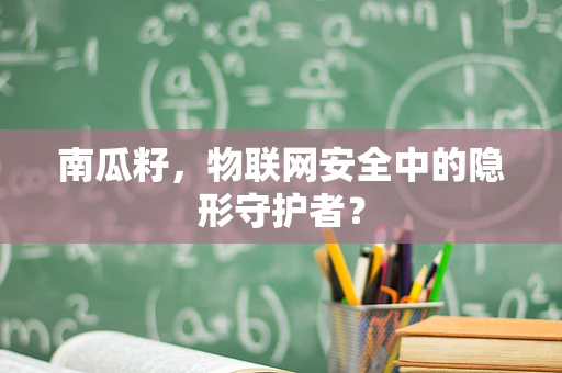 南瓜籽，物联网安全中的隐形守护者？