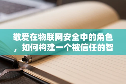 敬爱在物联网安全中的角色，如何构建一个被信任的智能环境？