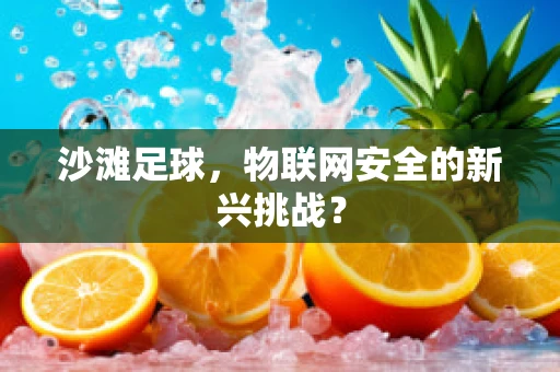 沙滩足球，物联网安全的新兴挑战？