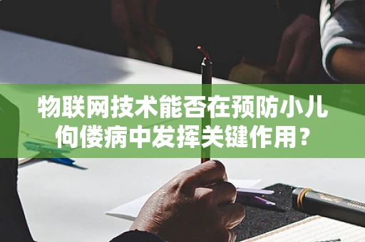 物联网技术能否在预防小儿佝偻病中发挥关键作用？