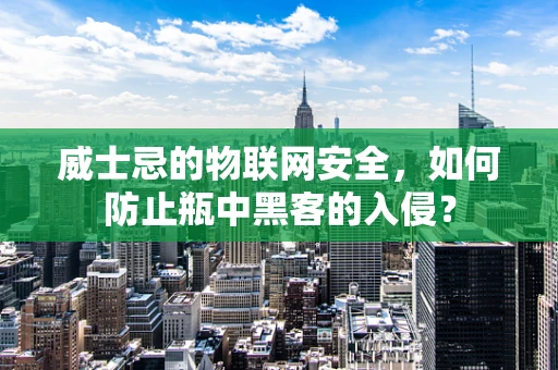 威士忌的物联网安全，如何防止瓶中黑客的入侵？
