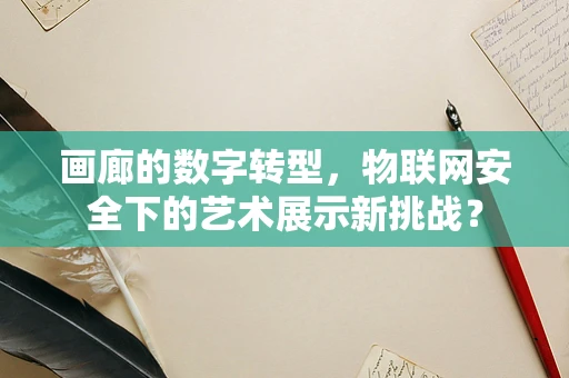 画廊的数字转型，物联网安全下的艺术展示新挑战？