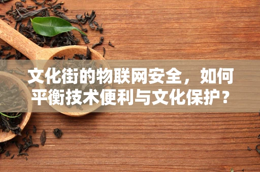 文化街的物联网安全，如何平衡技术便利与文化保护？