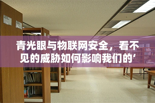 青光眼与物联网安全，看不见的威胁如何影响我们的‘视界’?