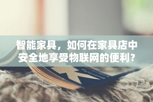 智能家具，如何在家具店中安全地享受物联网的便利？